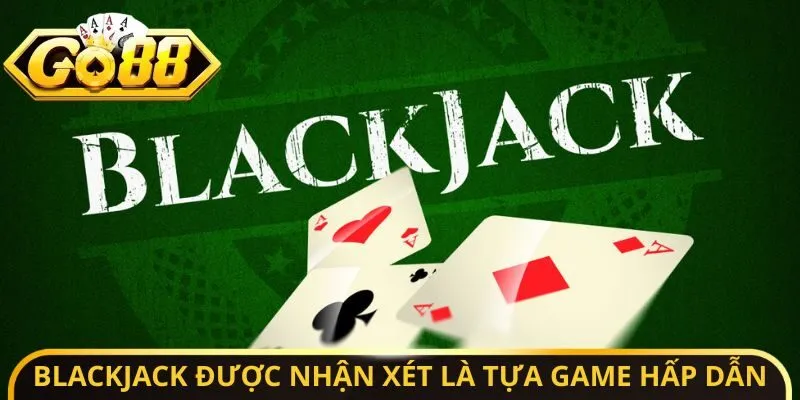Blackjack được nhận xét là tựa game hấp dẫn